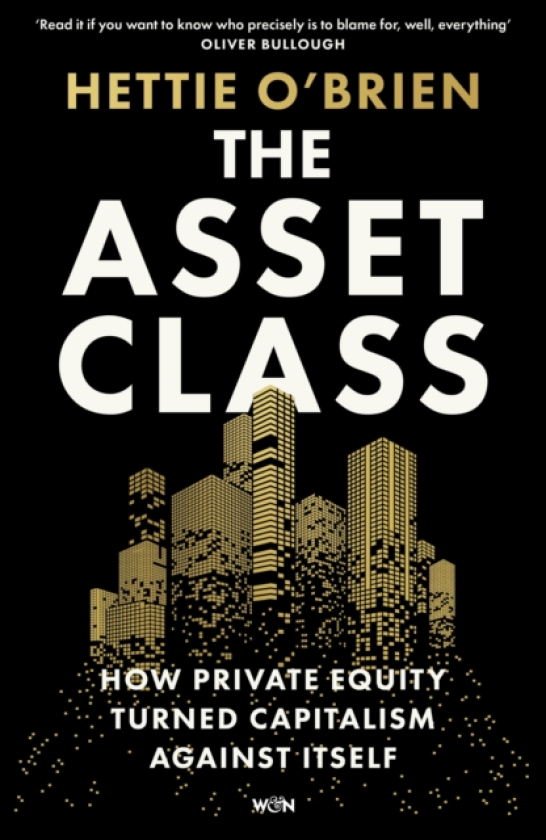 The Asset Class How Private Equity Turned Capitalism Against Itself
