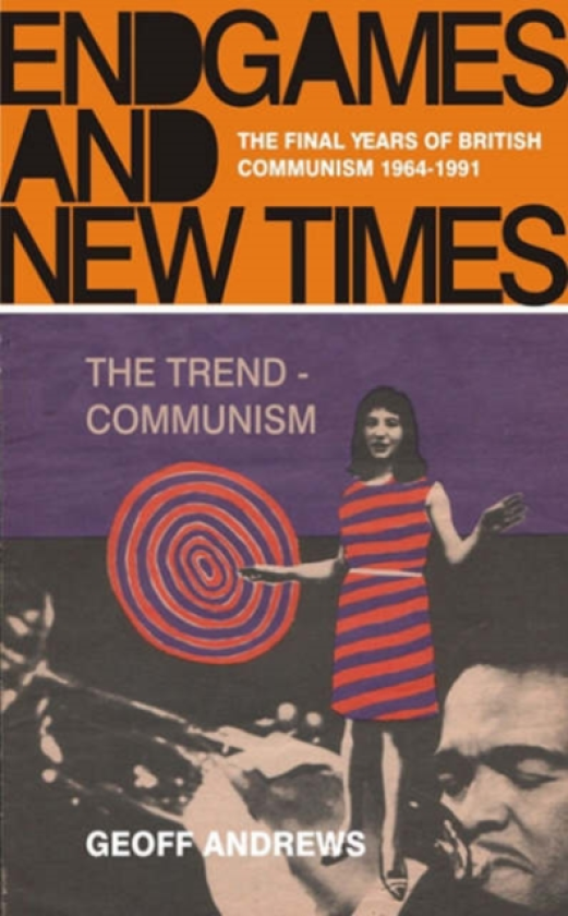 Endgames and New Times The Final Years of British Communism, 19641991