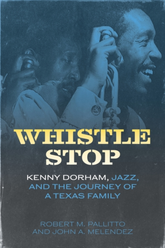 Whistle Stop Kenny Dorham, Jazz, and the Journey of a Texas Family