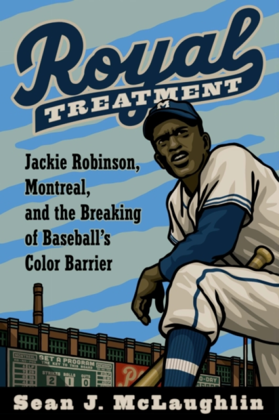 Royal Treatment Jackie Robinson, Montreal, and the Breaking of Baseball's Color Barrier