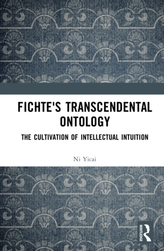 Fichte's Transcendental Ontology The Cultivation of Intellectual Intuition