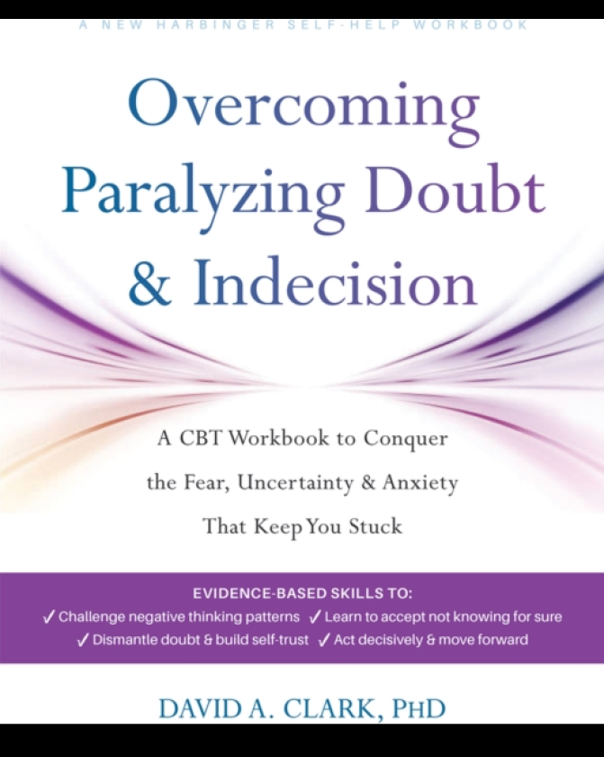 Overcoming Paralyzing Doubt and Indecision A CBT Workbook to Conquer the Fear, Uncertainty, and Anxiety That Keep You Stuck