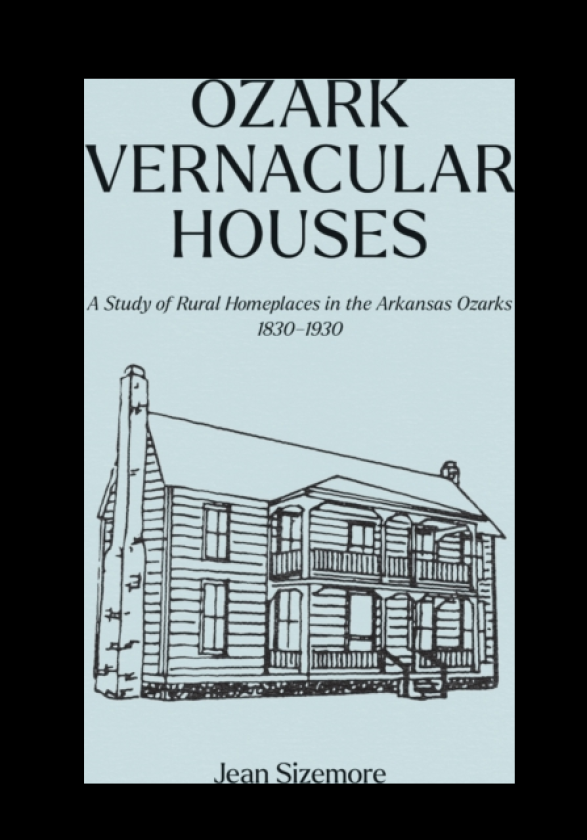 Ozark Vernacular Houses A Study of Rural Homeplaces in the Arkansas Ozarks, 18301930