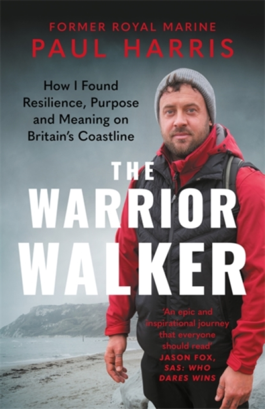 The Warrior Walker How I Found Resilience, Purpose and Meaning on Britain's Coastline