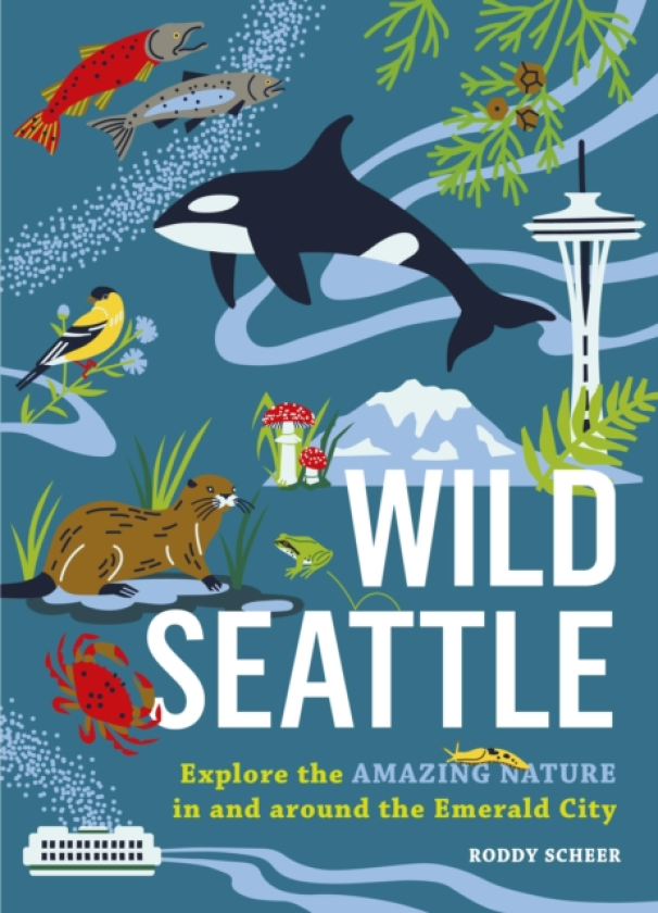 Wild Seattle Explore the Amazing Nature in and around the Emerald City