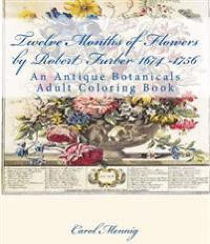 Twelve Months of Flowers by Robert Furber 1674 -1756: An Antique Botanicals Adult Coloring Book