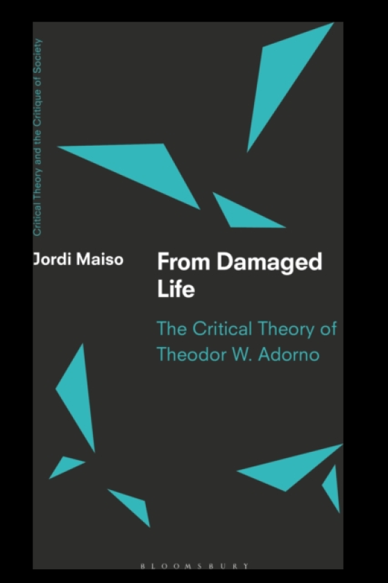 From Damaged Life The Critical Theory of Theodor W. Adorno