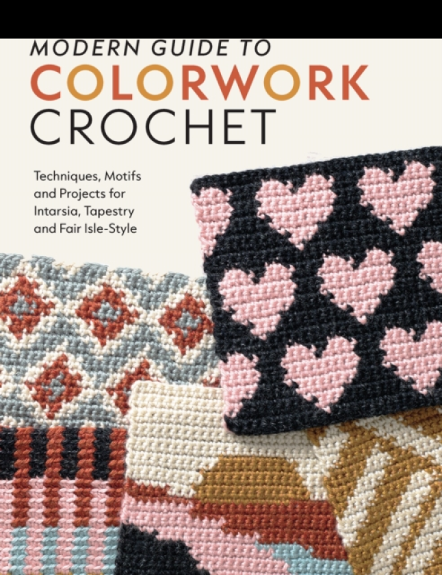 Modern Guide to Colorwork Crochet Techniques, Motifs & Projects for Tapestry, Intarsia & Fair Isle–Style