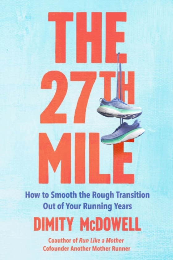The 27th Mile How to Smooth the Rough Transition Out of Your Running Years