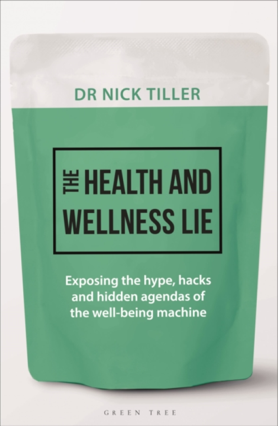 The Health and Wellness Lie Exposing the hype, hacks and hidden agendas of the wellbeing machine