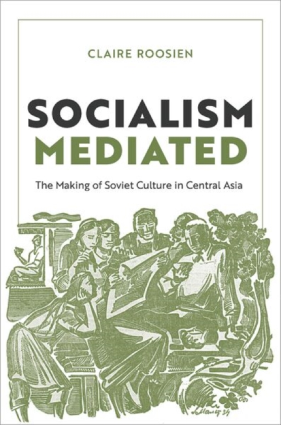 Socialism Mediated The Making of Soviet Culture in Central Asia