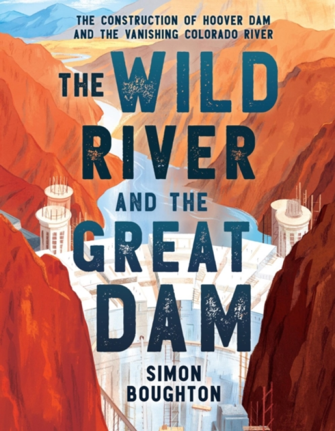 The Wild River and the Great Dam The Construction of Hoover Dam and the Vanishing Colorado River