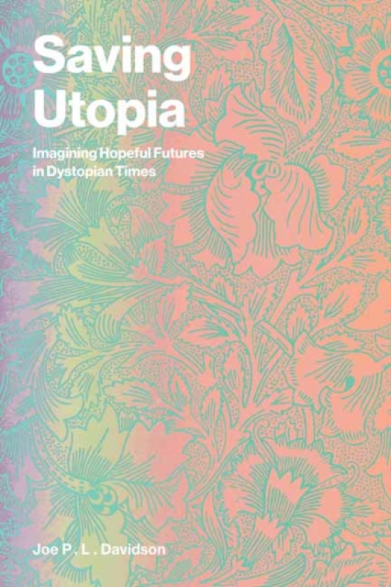 Saving Utopia Imagining Hopeful Futures in Dystopian Times