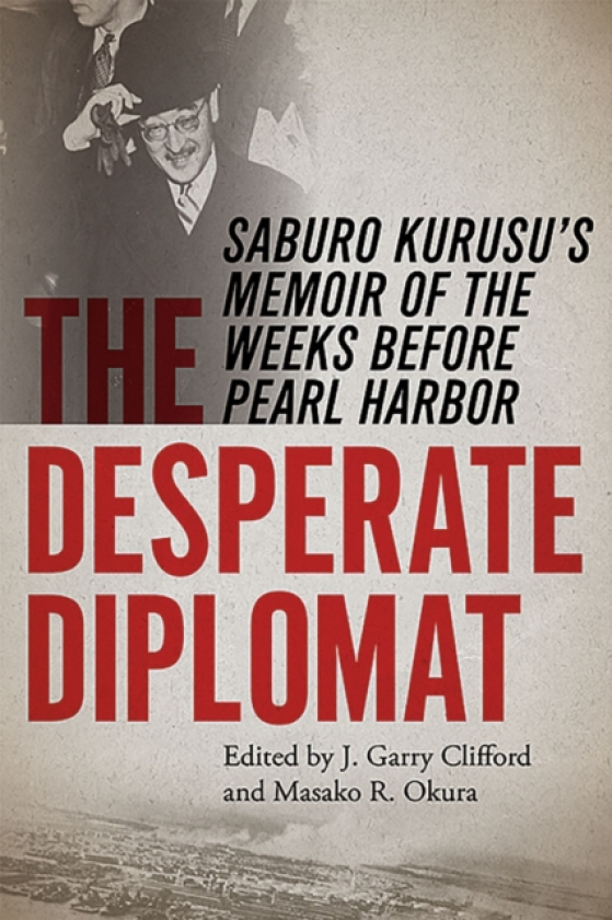 The Desperate Diplomat Saburo Kurusu's Memoir of the Weeks before Pearl Harbor