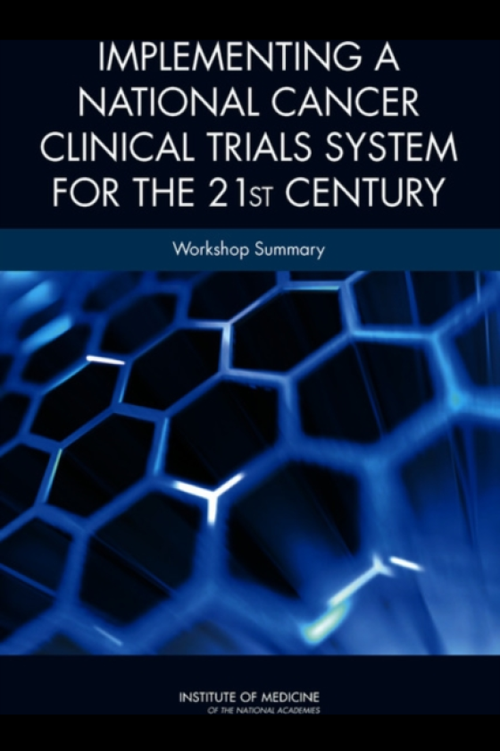 Implementing a National Cancer Clinical Trials System for the 21st Century Workshop Summary