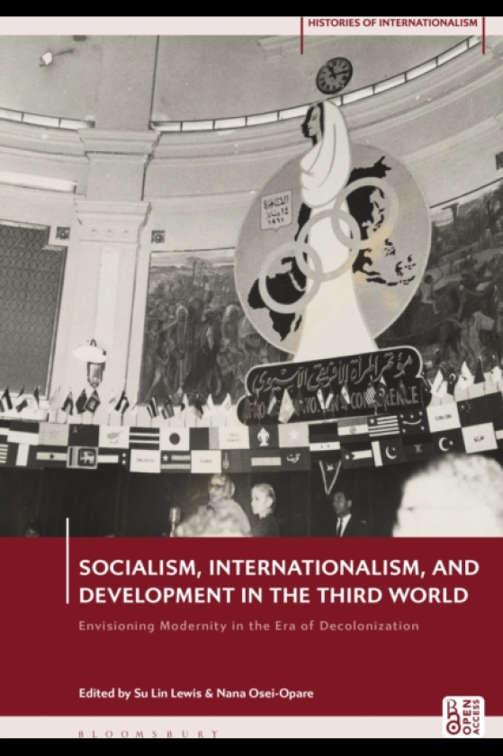 Socialism, Internationalism, and Development in the Third World Envisioning Modernity in the Era of Decolonization