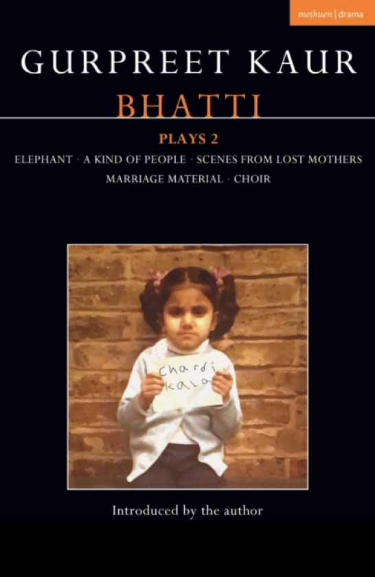Gurpreet Kaur Bhatti Plays 2 Elephant; A Kind of People; Scenes from Lost Mothers; Marriage Material; Choir