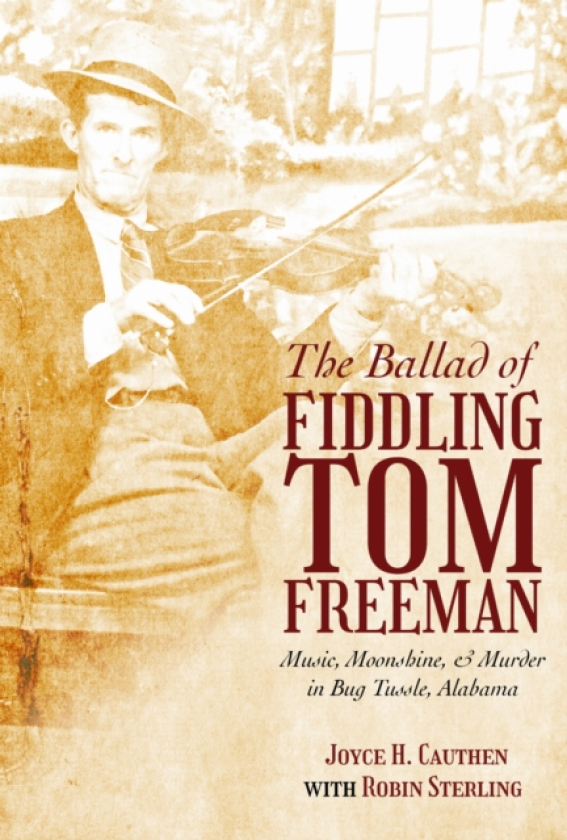 The Ballad of Fiddling Tom Freeman Music, Moonshine, and Murder in Bug Tussle, Alabama