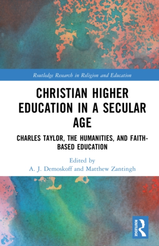 Christian Higher Education in a Secular Age Charles Taylor, the Humanities, and FaithBased Education