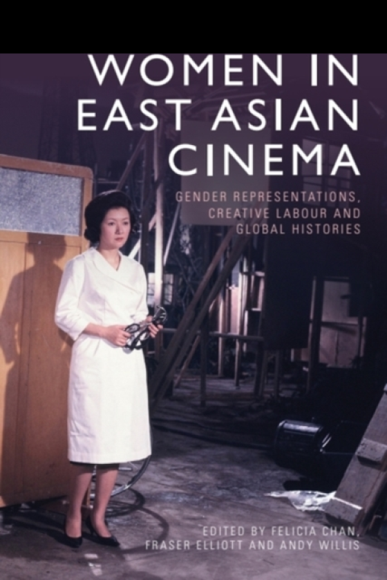 Women in East Asian Cinema Gender Representations, Creative Labour and Global Histories