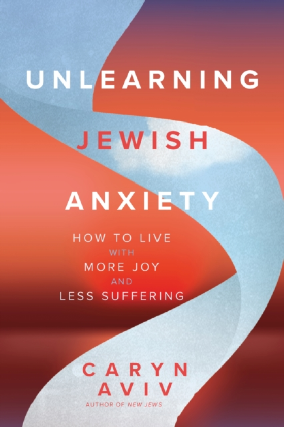 Unlearning Jewish Anxiety How to Live with More Joy and Less Suffering
