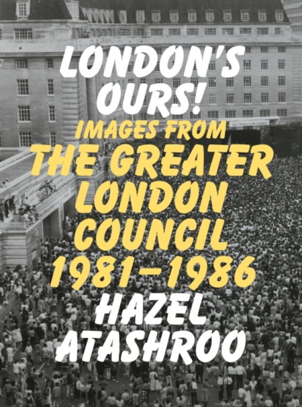 London’s Ours! Images From The Greater London Council 19811986