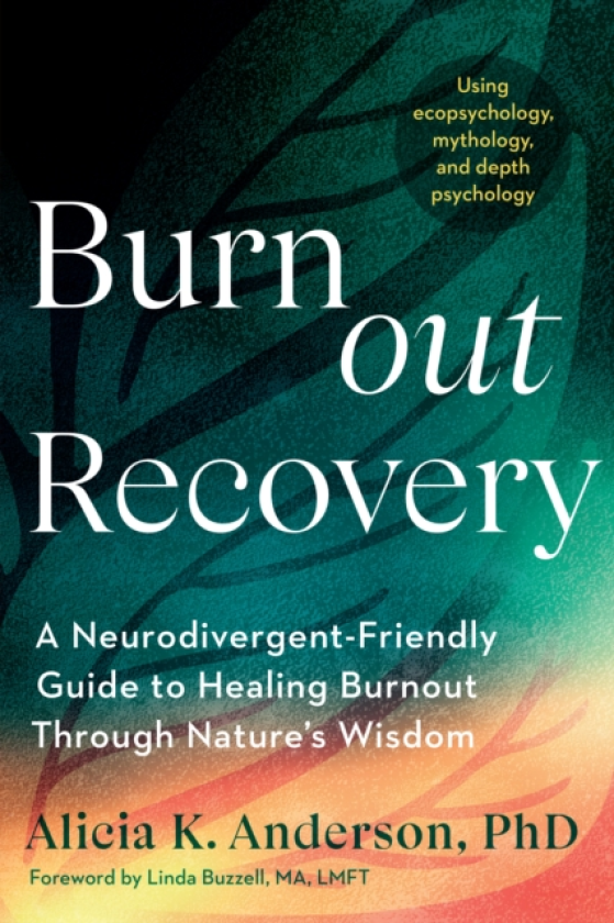 Burnout Recovery A NeurodivergentFriendly Guide to Healing Burnout Through Nature's WisdomUsing ecopsychology, mythology, and depth psychology