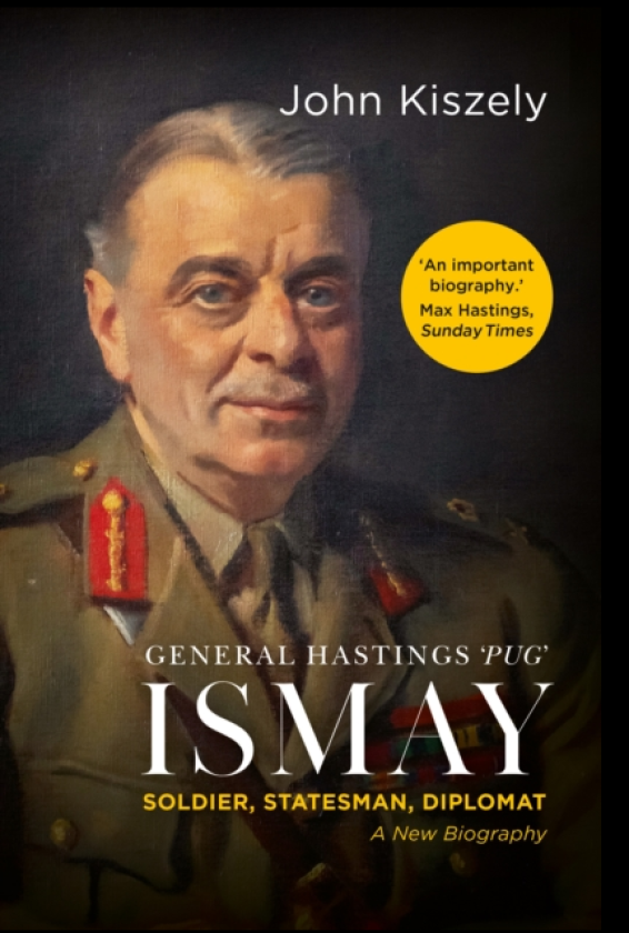 General Hastings 'Pug' Ismay Soldier, Statesman, Diplomat: A New Biography