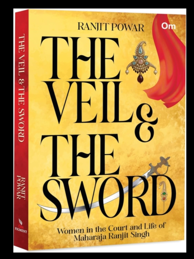 The Veil & The Sword Women in the Court and Life of Maharaja Ranjit Singh