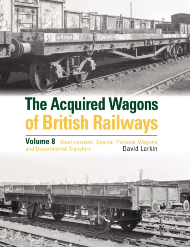 The Acquired Wagons of British Railways Volume 8 Steelcarriers, Special Purpose Wagons and Departmental Transfers