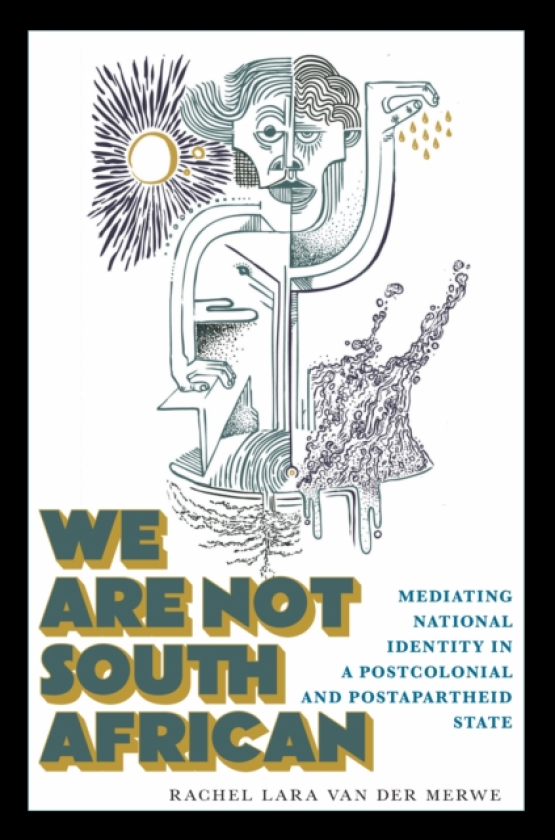 We Are not South African Mediating National Identity in a Postcolonial and Postapartheid State