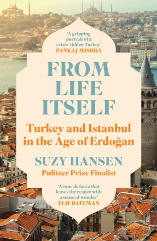 From Life Itself Turkey and Istanbul in the Age of Erdogan