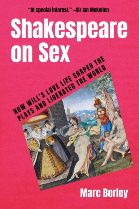 Shakespeare on Sex How Will's Love Life Shaped the Plays and Liberated the World