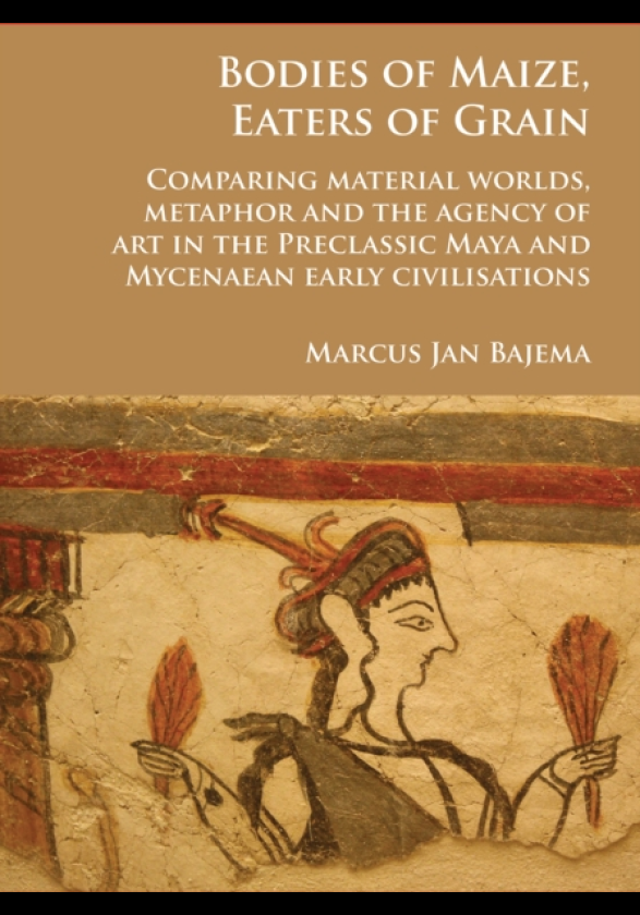 Bodies of Maize, Eaters of Grain: Comparing material worlds, metaphor and the agency of art in the Preclassic Maya and Mycenaean early civilisations