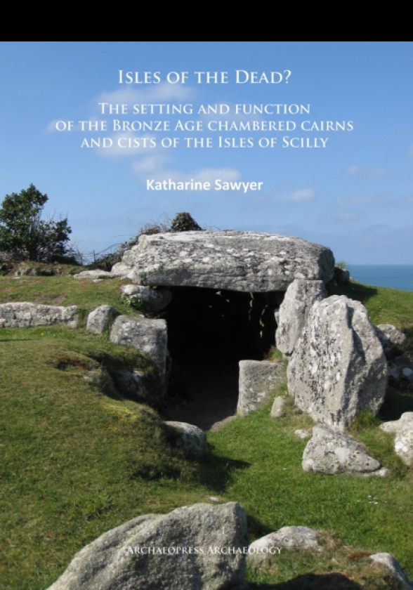 Isles of the Dead? The setting and function of the Bronze Age chambered cairns and cists of the Isles of Scilly