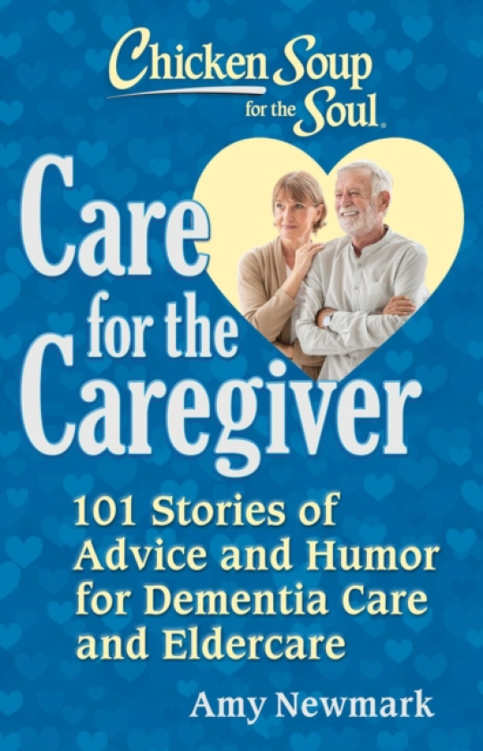Chicken Soup for the Soul: Care for the Caregiver 101 Stories of Advice and Humor for Dementia Care