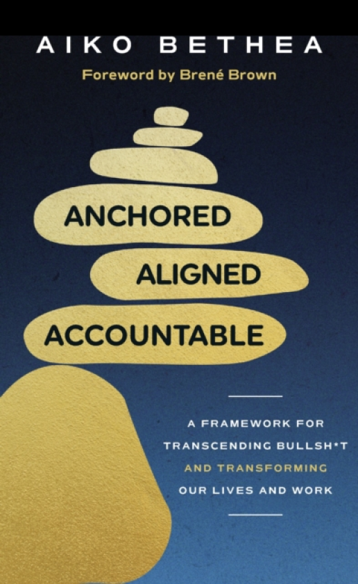 Anchored, Aligned, Accountable A Framework for Transcending Bullsh*t and Transforming Our Lives and Work