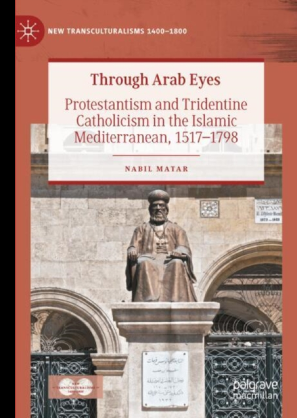 Through Arab Eyes Protestantism and Tridentine Catholicism in the Islamic Mediterranean, 15171798