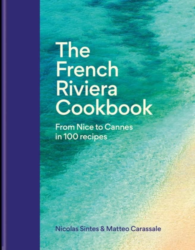 The French Riviera Cookbook From Nice to Cannes in 100 recipes