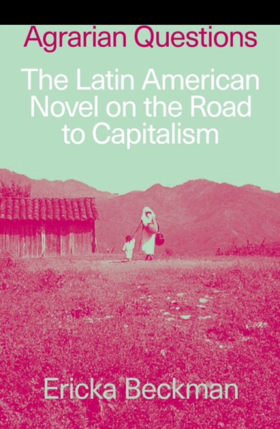 Agrarian Questions The Latin American Novel on the Road to Capitalism
