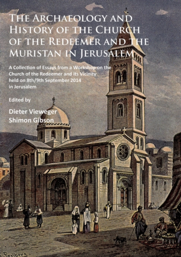The Archaeology and History of the Church of the Redeemer and the Muristan in Jerusalem A Collection of Essays from a Workshop on the Church of the Redeemer and its Vicinity held on 8th/9t