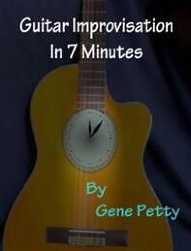 Guitar Improvisation In 7 Minutes: How To Improvise On Guitar And Sound Like You Know What You Are Doing
